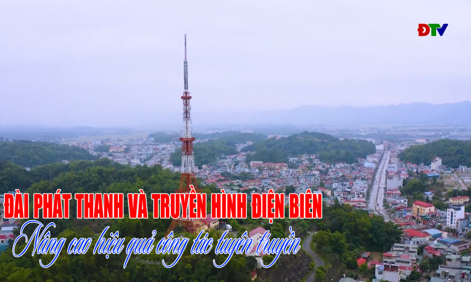 Đ&agrave;i Ph&aacute;t thanh v&agrave; Truyền h&igrave;nh Điện Bi&ecirc;n n&acirc;ng cao hiệu quả c&ocirc;ng t&aacute;c tuy&ecirc;n truyền