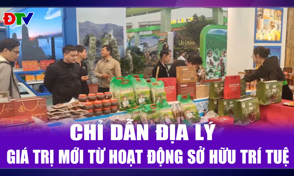 Chỉ dẫn địa l&yacute; - Gi&aacute; trị mới từ hoạt động sở hữu tr&iacute; tuệ