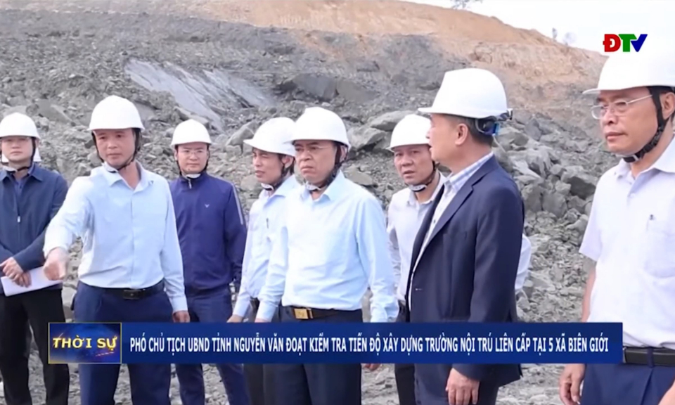 Ph&oacute; Chủ tịch UBND tỉnh Nguyễn Văn Đoạt kiểm tra tiến độ x&acirc;y dựng trường nội tr&uacute; li&ecirc;n cấp tại 5 x&atilde; bi&ecirc;n giới