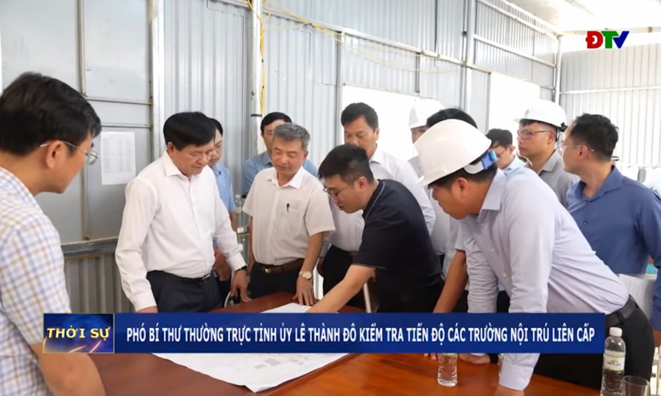 Ph&oacute; B&iacute; thư Thường trực Tỉnh ủy L&ecirc; Th&agrave;nh Đ&ocirc; kiểm tra tiến độ c&aacute;c trường nội tr&uacute; li&ecirc;n cấp