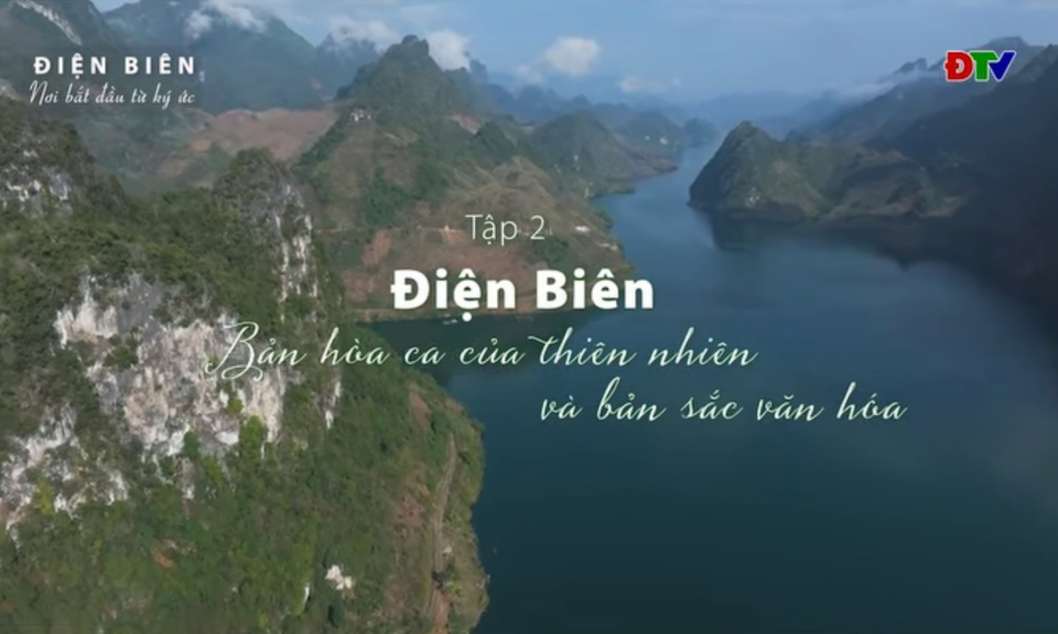 PHIM T&Agrave;I LIỆU &ldquo;ĐIỆN BI&Ecirc;N - NƠI BẮT ĐẦU TỪ K&Yacute; ỨC&rdquo; - Tập 2: Điện Bi&ecirc;n - bản h&ograve;a ca của thi&ecirc;n nhi&ecirc;n v&agrave; bản sắc văn h&oacute;a